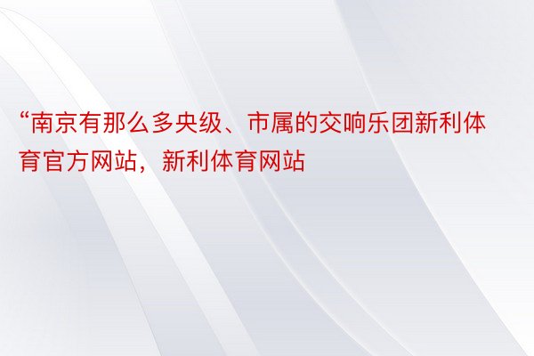 “南京有那么多央级、市属的交响乐团新利体育官方网站，新利体育网站