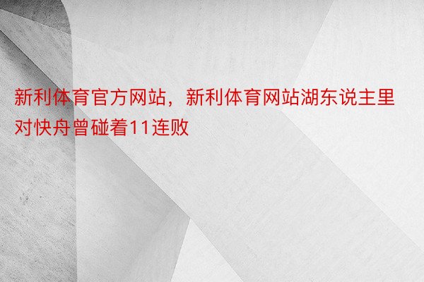 新利体育官方网站，新利体育网站湖东说主里对快舟曾碰着11连败